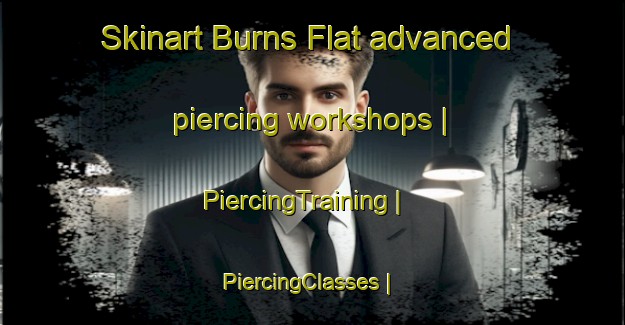 Skinart Burns Flat advanced piercing workshops | PiercingTraining | PiercingClasses | SkinartTraining-United States